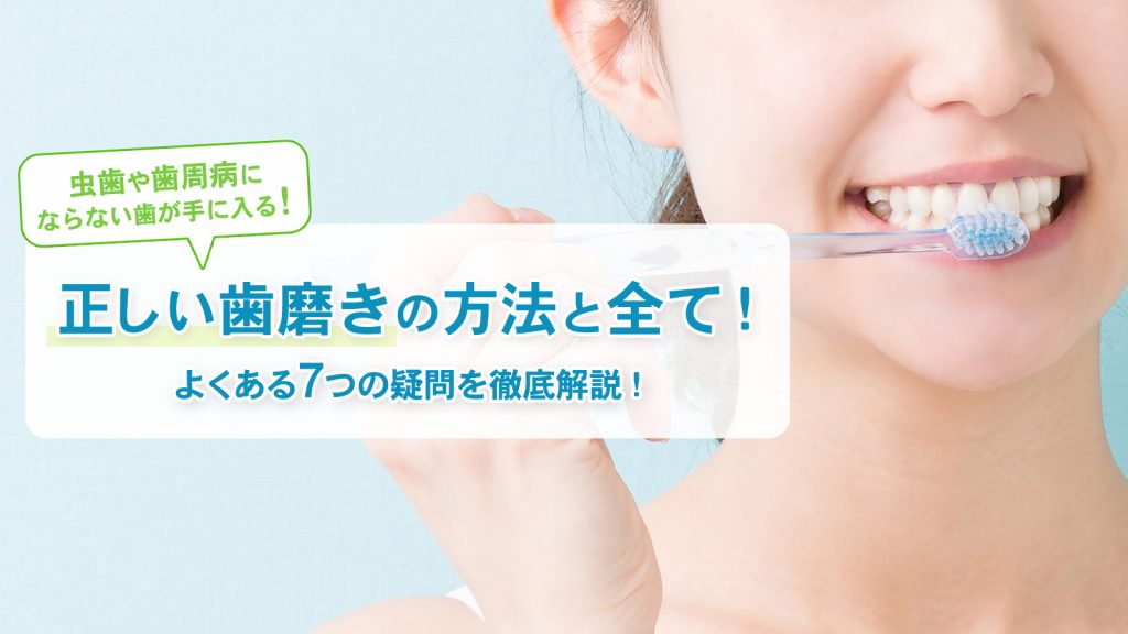 正しい歯磨きの方法と全て!よくある7つの疑問を徹底解説